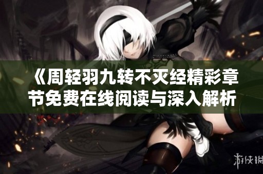 《周轻羽九转不灭经精彩章节免费在线阅读与深入解析》