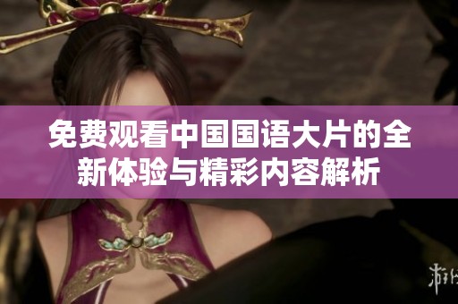 免费观看中国国语大片的全新体验与精彩内容解析