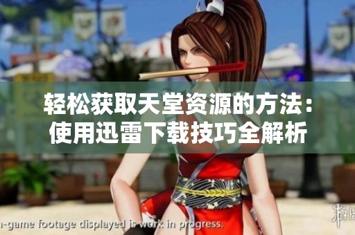 轻松获取天堂资源的方法：使用迅雷下载技巧全解析