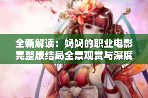 全新解读：妈妈的职业电影完整版结局全景观赏与深度分析