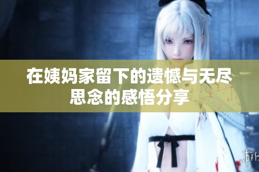 在姨妈家留下的遗憾与无尽思念的感悟分享