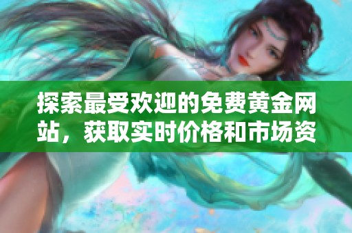 探索最受欢迎的免费黄金网站，获取实时价格和市场资讯推荐