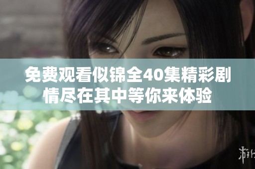 免费观看似锦全40集精彩剧情尽在其中等你来体验