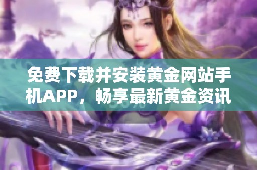 免费下载并安装黄金网站手机APP，畅享最新黄金资讯和投资机会