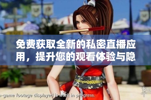 免费获取全新的私密直播应用，提升您的观看体验与隐私保护