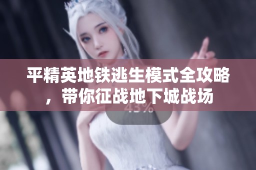 平精英地铁逃生模式全攻略，带你征战地下城战场
