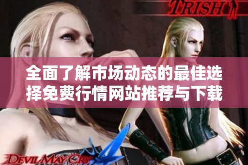 全面了解市场动态的最佳选择免费行情网站推荐与下载指南