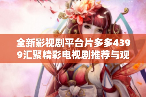 全新影视剧平台片多多4399汇聚精彩电视剧推荐与观看体验
