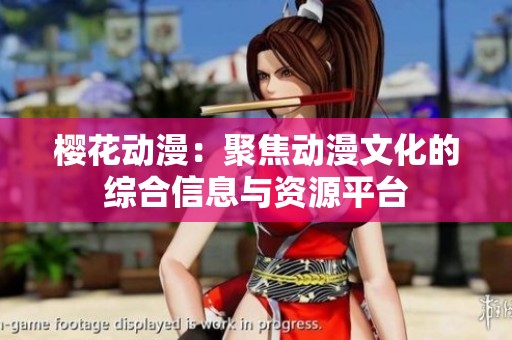 樱花动漫：聚焦动漫文化的综合信息与资源平台