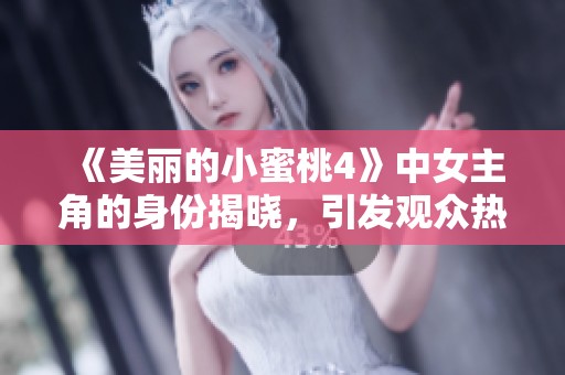《美丽的小蜜桃4》中女主角的身份揭晓，引发观众热议与期待