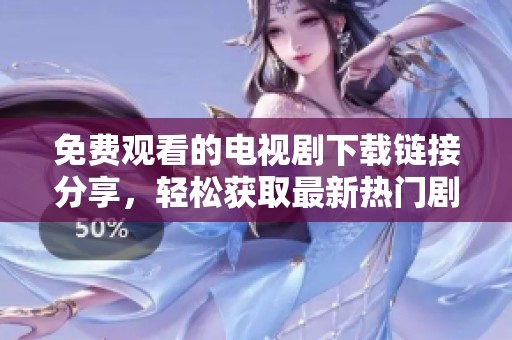 免费观看的电视剧下载链接分享，轻松获取最新热门剧集