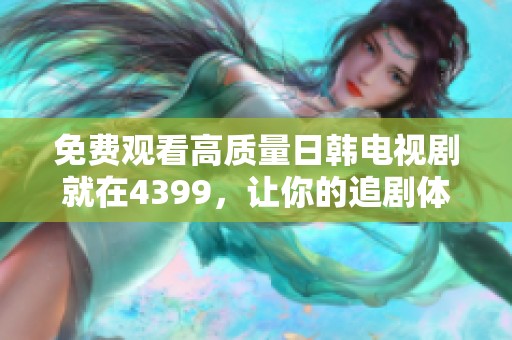 免费观看高质量日韩电视剧就在4399，让你的追剧体验更加精彩