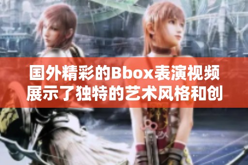 国外精彩的Bbox表演视频展示了独特的艺术风格和创意才华