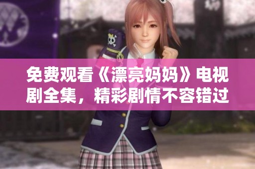 免费观看《漂亮妈妈》电视剧全集，精彩剧情不容错过！