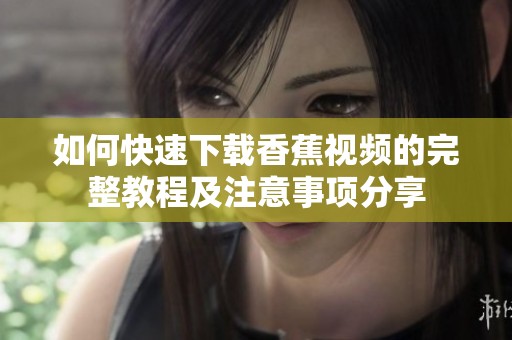 如何快速下载香蕉视频的完整教程及注意事项分享