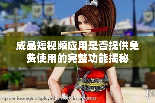 成品短视频应用是否提供免费使用的完整功能揭秘