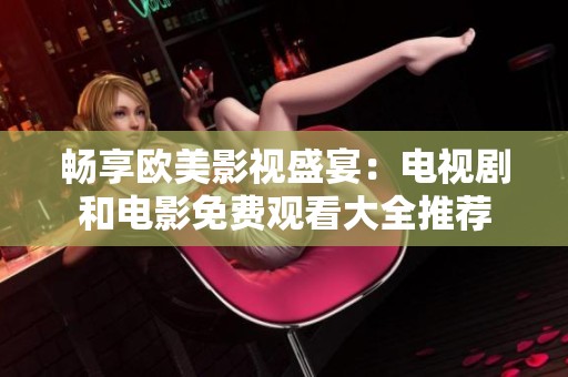 畅享欧美影视盛宴：电视剧和电影免费观看大全推荐