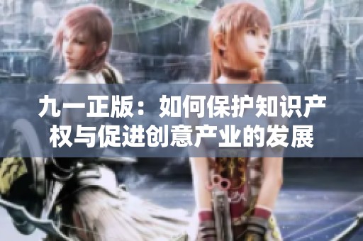 九一正版：如何保护知识产权与促进创意产业的发展