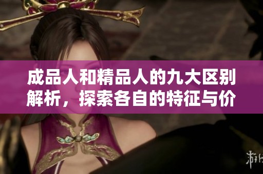 成品人和精品人的九大区别解析，探索各自的特征与价值