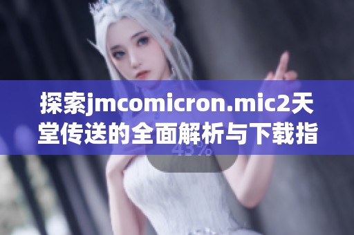 探索jmcomicron.mic2天堂传送的全面解析与下载指南