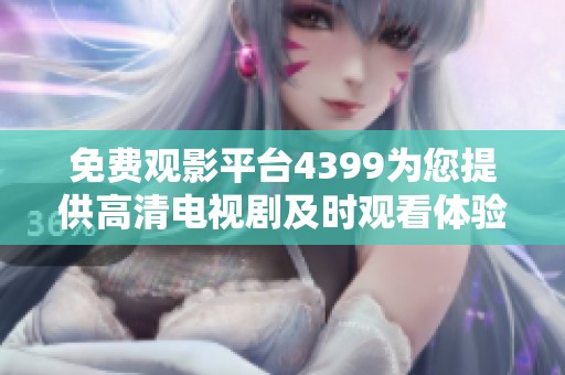 免费观影平台4399为您提供高清电视剧及时观看体验
