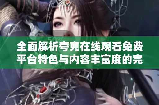 全面解析夸克在线观看免费平台特色与内容丰富度的完整指南