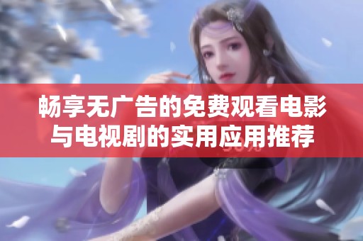 畅享无广告的免费观看电影与电视剧的实用应用推荐