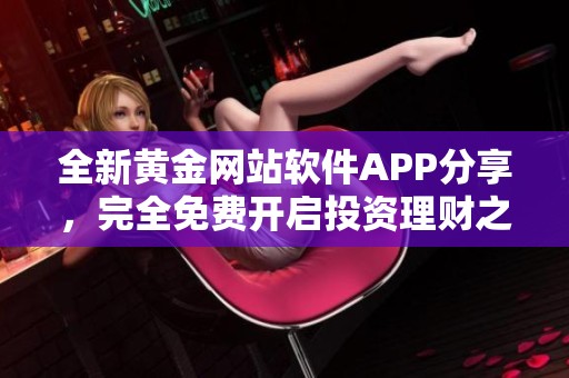 全新黄金网站软件APP分享，完全免费开启投资理财之旅