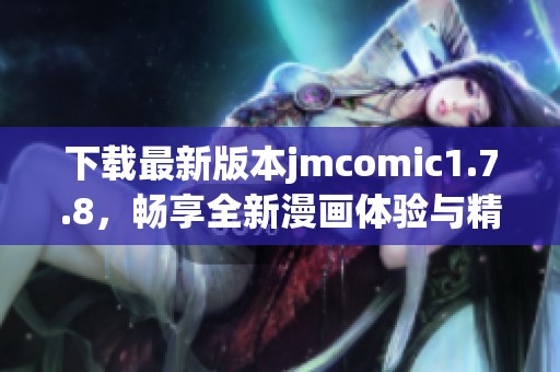 下载最新版本jmcomic1.7.8，畅享全新漫画体验与精彩内容