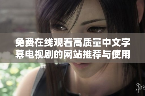免费在线观看高质量中文字幕电视剧的网站推荐与使用指南