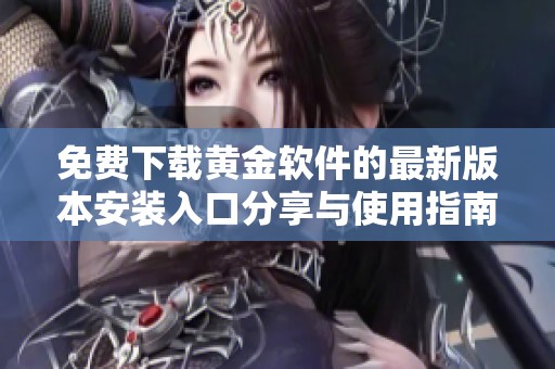 免费下载黄金软件的最新版本安装入口分享与使用指南