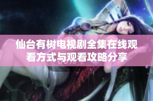 仙台有树电视剧全集在线观看方式与观看攻略分享