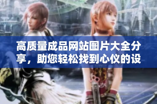高质量成品网站图片大全分享，助您轻松找到心仪的设计灵感