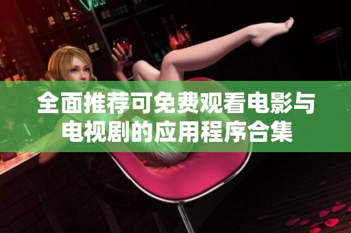全面推荐可免费观看电影与电视剧的应用程序合集