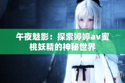 午夜魅影：探索婷婷av蜜桃妖精的神秘世界
