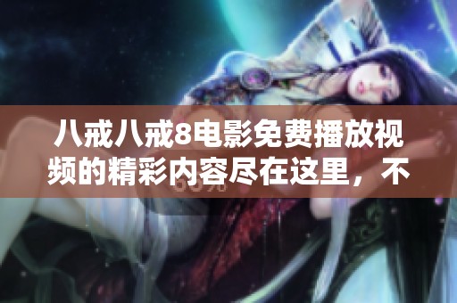 八戒八戒8电影免费播放视频的精彩内容尽在这里，不容错过！