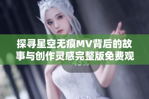 探寻星空无痕MV背后的故事与创作灵感完整版免费观赏