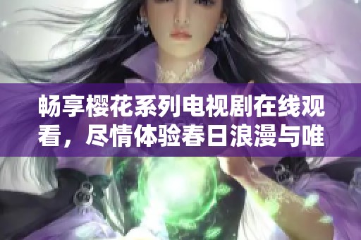 畅享樱花系列电视剧在线观看，尽情体验春日浪漫与唯美剧情