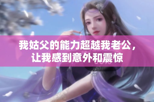 我姑父的能力超越我老公，让我感到意外和震惊