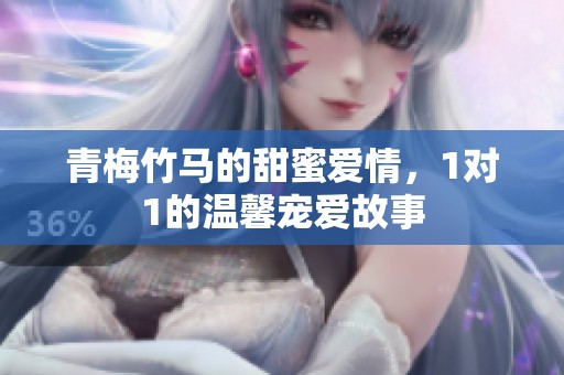 青梅竹马的甜蜜爱情，1对1的温馨宠爱故事