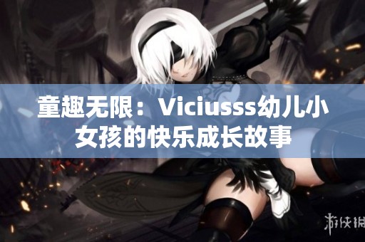 童趣无限：Viciusss幼儿小女孩的快乐成长故事