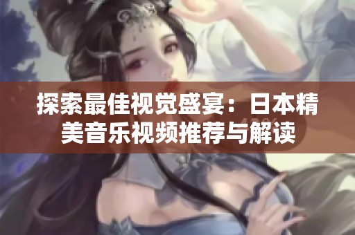 探索最佳视觉盛宴：日本精美音乐视频推荐与解读
