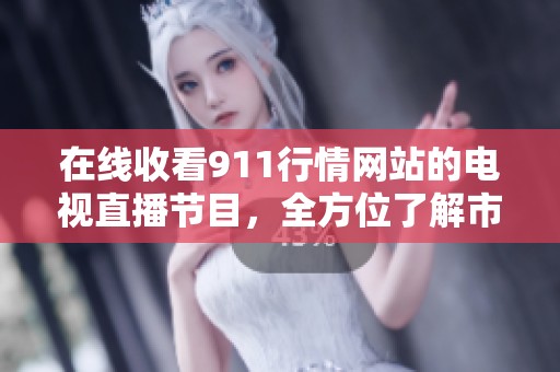 在线收看911行情网站的电视直播节目，全方位了解市场动态