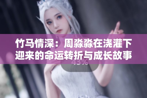 竹马情深：周淼淼在浇灌下迎来的命运转折与成长故事