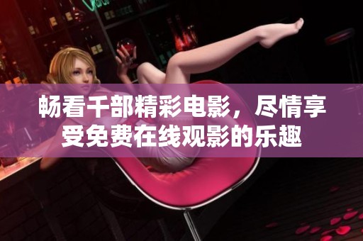 畅看千部精彩电影，尽情享受免费在线观影的乐趣