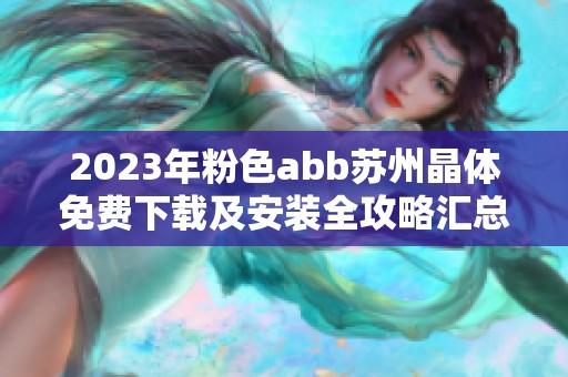 2023年粉色abb苏州晶体免费下载及安装全攻略汇总
