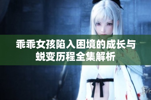 乖乖女孩陷入困境的成长与蜕变历程全集解析