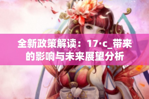 全新政策解读：17·c_带来的影响与未来展望分析