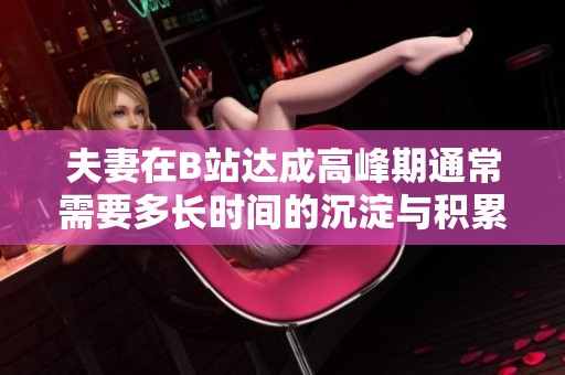 夫妻在B站达成高峰期通常需要多长时间的沉淀与积累