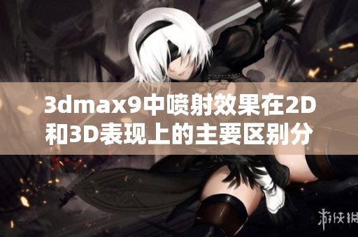 3dmax9中喷射效果在2D和3D表现上的主要区别分析与比较